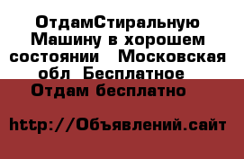 ОтдамСтиральную Машину в хорошем состоянии - Московская обл. Бесплатное » Отдам бесплатно   